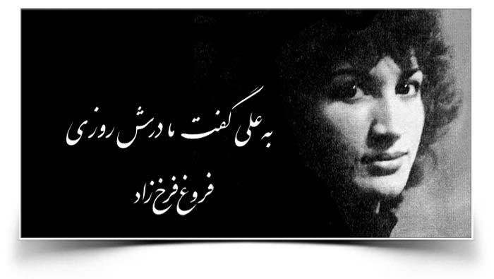 فروغ فرخزاد به علی گفت مادرش روزی